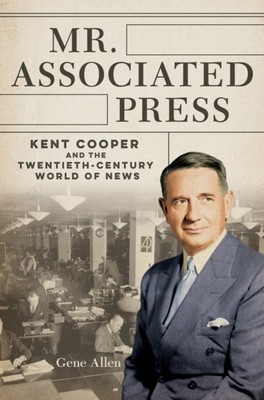 Mr. Associated Press   Kent Cooper and the Twentieth Century World of News Allen