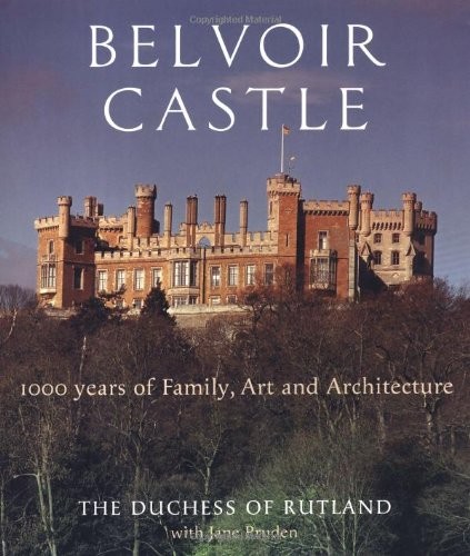 Belvoir Castle: A Thousand Years of Family Art and Architecture By The Duchess