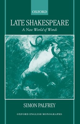Late Shakespeare: A New World of Words (Oxford English Monographs). Palfrey, Sim