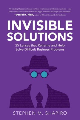 Invisible Solutions: 25 Lenses that Reframe and Help Solve Difficult Busines...