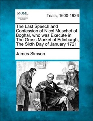 The Last Speech and Confession of Nicol Muschet of Boghal, Who Was Execute in th