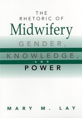 THE RHETORIC OF MIDWIFERY: GENDER, KNOWLEDGE, AND POWER By Mary M Lay EXCELLENT