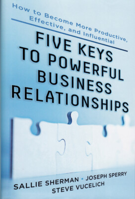 Five Keys To Powerful Business Relationships - Become More Productive, Effective