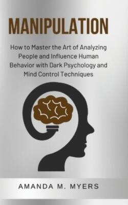 Manipulation: How To Master The Art Of Analyzing People And Influence Human...