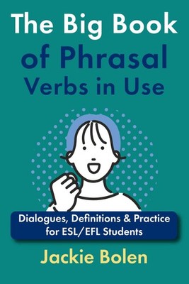 The Big Book of Phrasal Verbs in Use: Dialogues, Definitions & Practice for ESL/