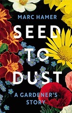 Seed to Dust: A Gardener's Story, Hamer, Marc