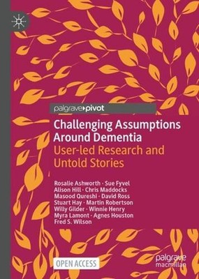 Challenging Assumptions Around Dementia: User-led Research and Untold Stories by