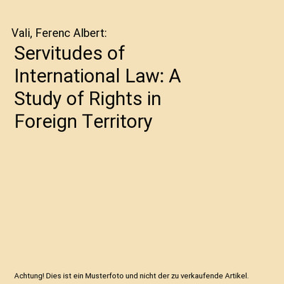 Servitudes of International Law: A Study of Rights in Foreign Territory, Vali, F