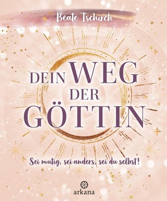 Dein Weg der Göttin: Sei mutig, sei anders, sei du selbst! 7 Tore zu deinen