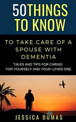 50 Things to Know To Take Care of a Spouse with Dementi -  NEW Jessica Dumas 202
