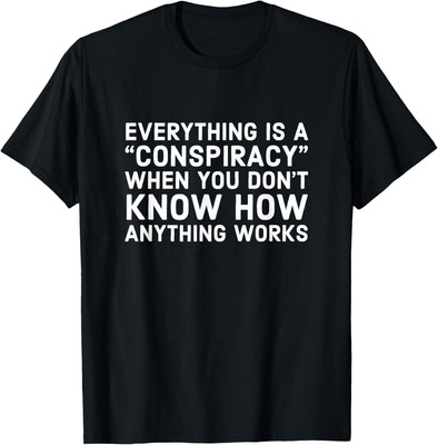 Everything Is A Conspiracy When You Don't Know How Anything T-Shirt Hoodie