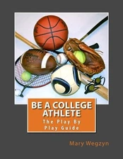 BE A COLLEGE ATHLETE: THE PLAY BY PLAY GUIDE By Mary Wegzyn **BRAND NEW**
