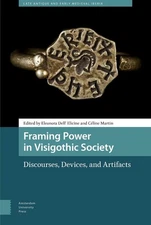 Framing Power in Visigothic Society: Discourses, Devices, and Artifacts by Eleon