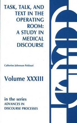 Task, Talk and Text in the Operating Room: A Study in Medical Discourse by Cathe