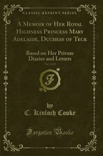 A Memoir of Her Royal Highness Princess Mary Adelaide, Duchess of Teck, Vol