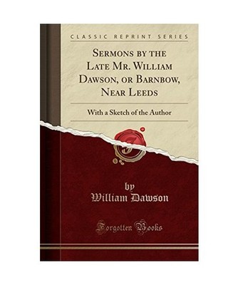 Sermons by the Late Mr. William Dawson, or Barnbow, Near Leeds: With a Sketch of