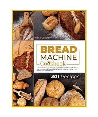 Bread Machine Cookbook: A Complete and Easy Baking Guide with 301 Quick Recipes 
