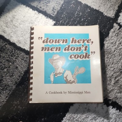 Down Here, Men Don't Cook A Cookbook By Mississippi Men 1984 Vintage Cooking