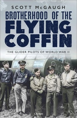 Brotherhood of the Flying Coffin: The Glider Pilots of World War II by Scott McG