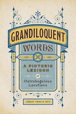 Grandiloquent Words: A Pictoric Lexicon of Ostrobogulous Locutions by Jason Trav