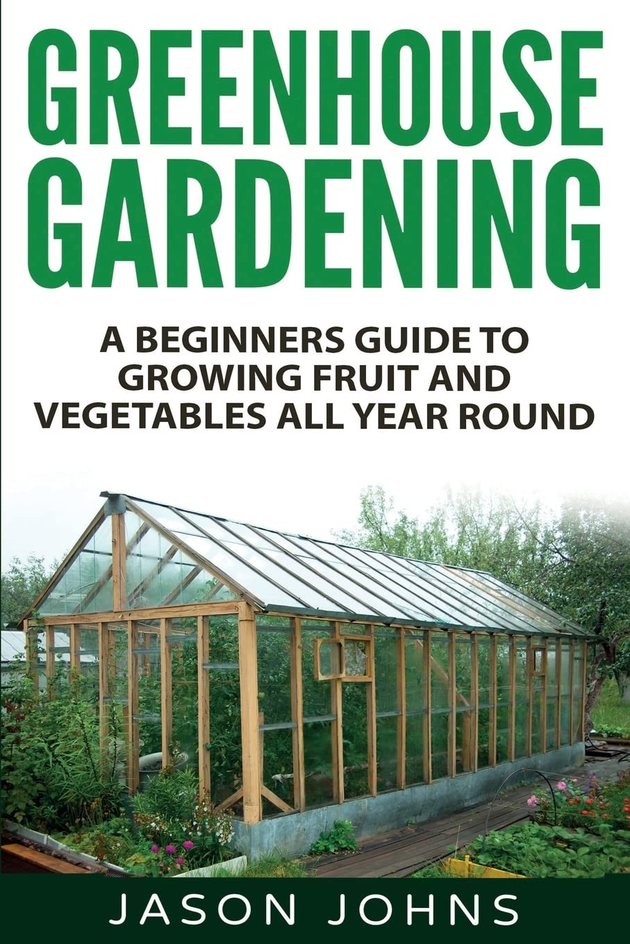 Greenhouse Gardening - A Beginners Guide To Growing Fruit and Vegetables All...