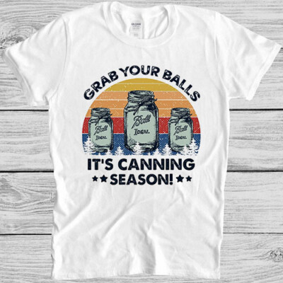 Grab Your Balls It's Canning Season lustige Neuheit Parodie Geschenk T-Shirt 4025