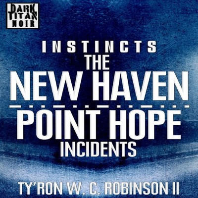 Instincts The New Haven/Point Hope Incidents Ty'Ron W. C. Robinso