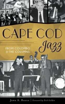 Cape Cod Jazz: From Colombo to the Columns by John A Basile: New