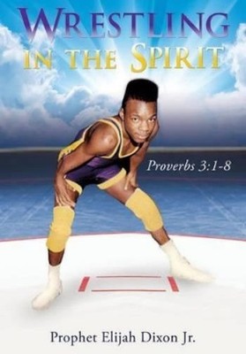 Prophet Elijah Dixon Wrestling in the Spirit (Taschenbuch)