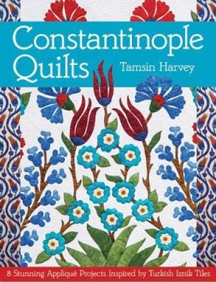 Constantinople Quilts: 8 Stunning Appliqué Projects Inspired by Turkish Iznik