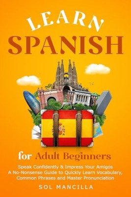 Learn Spanish for Adult Beginners: Speak Confidently &... - Mancilla, Sol