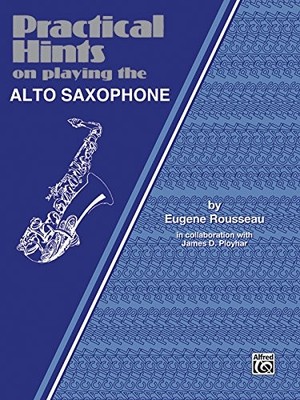 PRACTICAL HINTS ON PLAYING THE ALTO SAXOPHONE By Eugene Rousseau