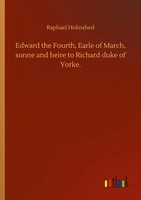 Raphael Holinshed | Edward The Fourth, Earle Of March, Sonne And Heire To...