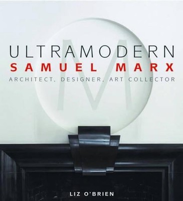 Ultra Modern: Samuel Marx: Architect, Designer, Art Collector by Liz O'Brien (En