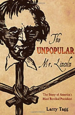 THE UNPOPULAR MR. LINCOLN: THE STORY OF AMERICA'S MOST By Larry Tagg - Hardcover