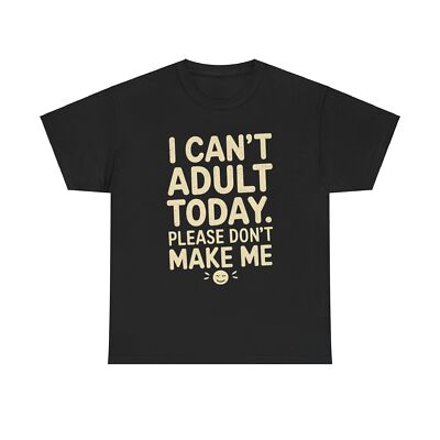 I CAN'T ADULT TODAY PLEASE DON'T MAKE ME FUNNY COMICAL HUMOR GIFT TEE T-SHIRT