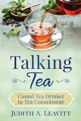 Talking Tea: Casual Tea Drinker to Tea Connoisseur by Judith A. Leavitt (English