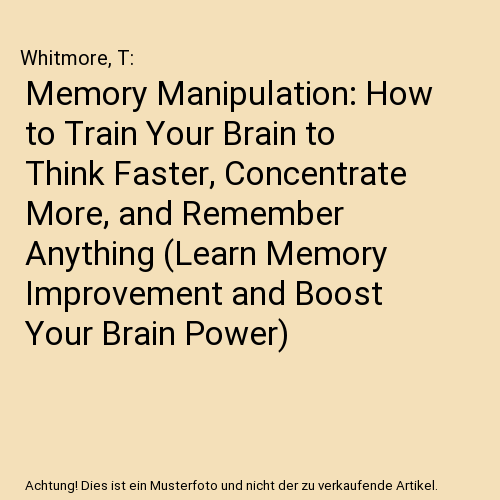 Memory Manipulation: How to Train Your Brain to Think Faster ...