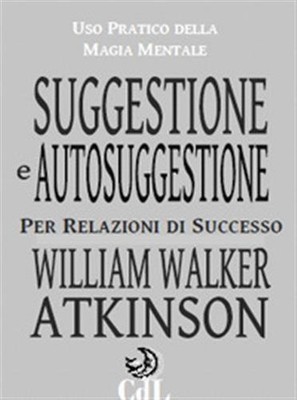 Suggestione e autosuggestione - Atkinson William Walker