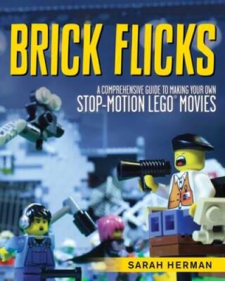 Brick Flicks: A Comprehensive Guide to Making Your Own Stop-Motion LEGO - GOOD