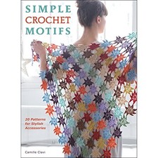 Simple Crochet Motifs: 20 Patterns for Stylish Accessories By Camille Clavi