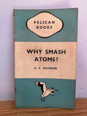 Why Smash Atoms by A. K. Solomon. Penguin. 1945.