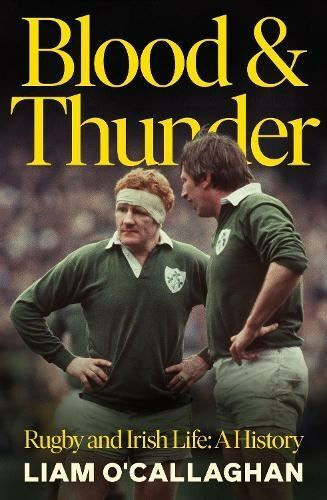 Blood And Thunder: Rugby and Irish Life: A History by Liam O'Callaghan