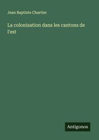 Jean Baptiste Chartier | La Colonisation Dans Les Cantons De L'est | Taschenbuch