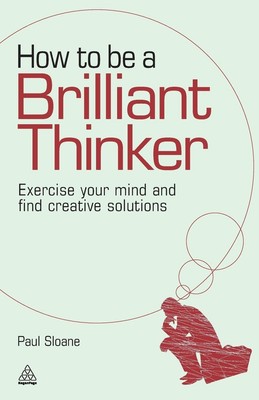 How to Be a Brilliant Thinker Exercise Your Mind and Find Creative Solutions