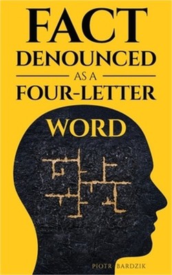 Fact Denounced as a Four-Letter Word: and other accidental thoughts in a world d