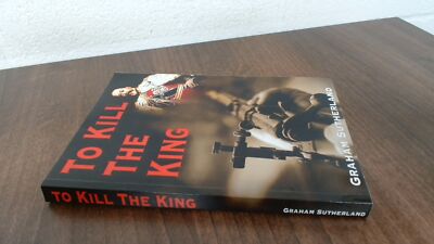 			To Kill The King, Sutherland, Graham, CreateSpace Independent Pub		