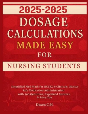 Dosage Calculations Made Easy for Nursing Student 2025-2026: Simplified Med Math