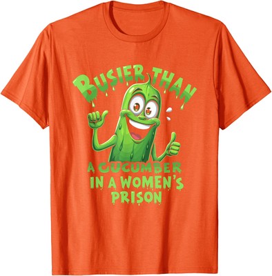 Funny Busier Than A Cucumber In A Womens Prison Funny Unisex T-Shirt