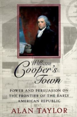 William Cooper's Town: Power and Persuasion on the Frontier of the Early...